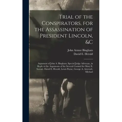 Trial of the Conspirators, for the Assassination of President Lincoln, &c: Argument of John A. Bingham, Special Judge Advocate, in Reply to the Argume