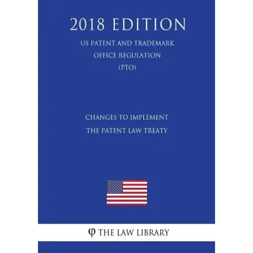 Changes to Implement the Patent Law Treaty (US Patent and Trademark Office Regulation) (PTO) (2018 Edition)