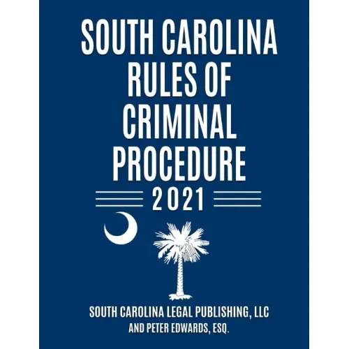 South Carolina Rules of Criminal Procedure: Complete Rules in Effect as of January 1, 2021