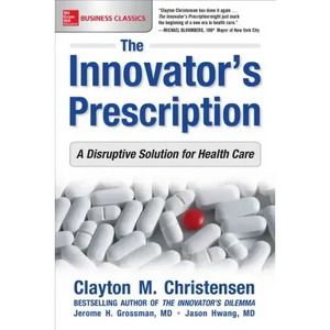 The Innovator's Prescription: A Disruptive Solution for Health Care - Paperback