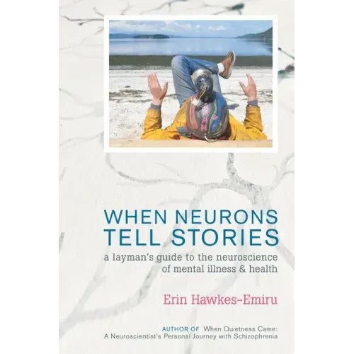 When Neurons Tell Stories A Layman's Guide to the Neuroscience of Mental Illness and Health