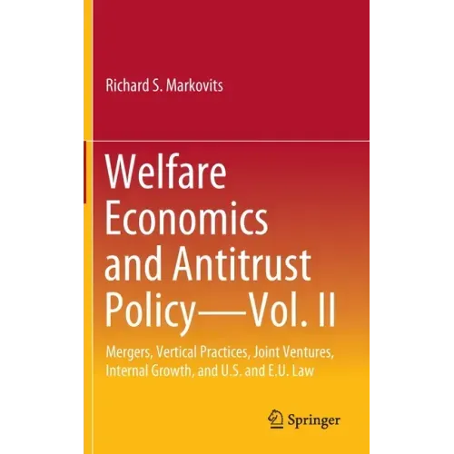 Welfare Economics and Antitrust Policy -- Vol. II: Mergers, Vertical Practices, Joint Ventures, Internal Growth, and U.S. and E.U. Law