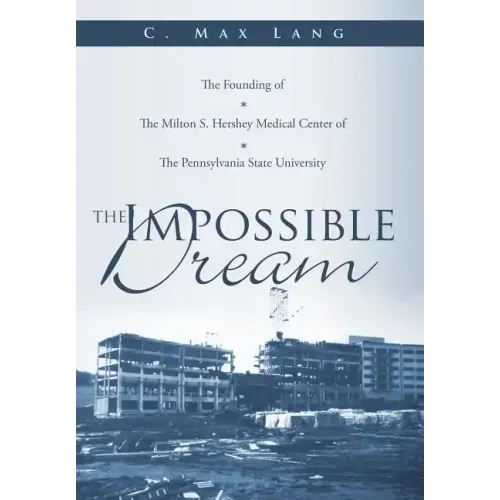 The Impossible Dream: The Founding of The Milton S. Hershey Medical Center of The Pennsylvania State University