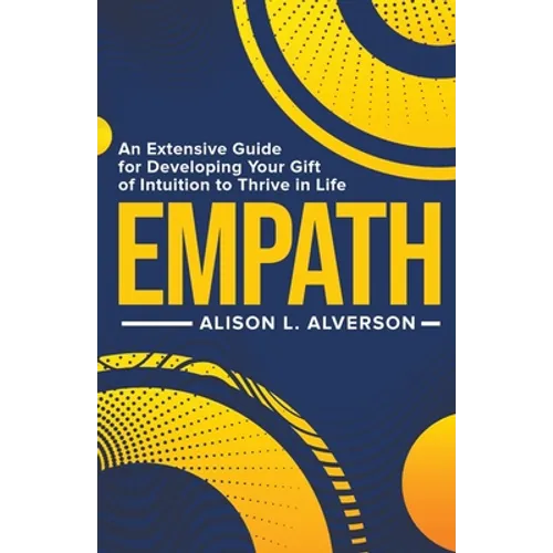 Empath: An Extensive Guide for Developing Your Gift of Intuition to Thrive in Life