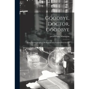 Goodbye, Doctor, Goodbye; Some Autobiographical Reflections of a General Practitioner - Paperback