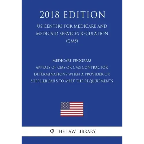Medicare Program - Appeals of CMS or CMS Contractor Determinations When a Provider or Supplier Fails to Meet the Requirements (US Centers for Medicare