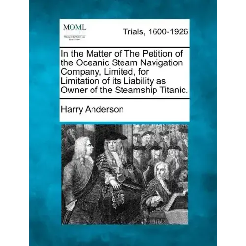 In the Matter of the Petition of the Oceanic Steam Navigation Company, Limited, for Limitation of Its Liability as Owner of the Steamship Titanic.