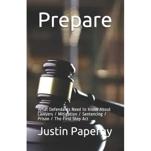 Prepare: What Defendants Need to Know About Lawyers / Mitigation / Sentencing / Prison / The First Step Act