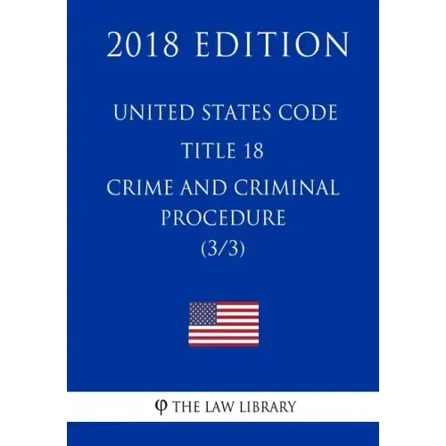 United States Code - Title 18 - Crimes and Criminal Procedure (3/3) (2018 Edition)