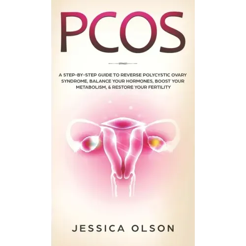 Pcos: A Step-By-Step Guide to Reverse Polycystic Ovary Syndrome, Balance Your Hormones, Boost Your Metabolism, & Restore Your Fertility