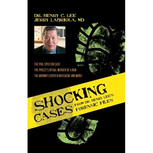 Shocking Cases from Dr. Henry Lee's Forensic Files: The Phil Spector Case / the Priest's Ritual Murder of a Nun / the Brown's Chicken Massacre and Mor - Hardcover