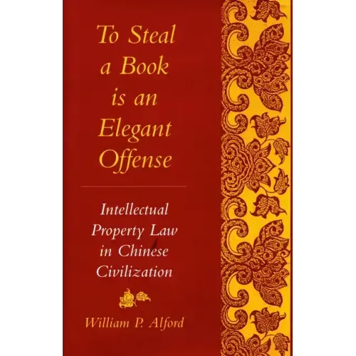 To Steal a Book Is an Elegant Offense: Intellectual Property Law in Chinese Civilization