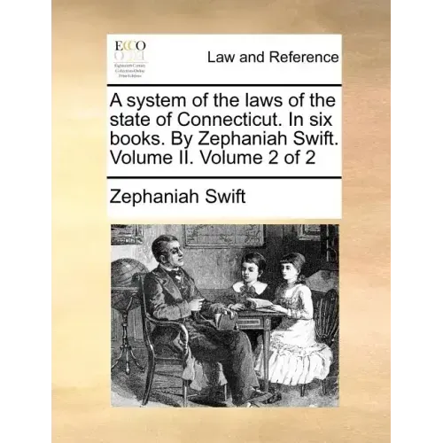 A system of the laws of the state of Connecticut. In six books. By Zephaniah Swift. Volume II. Volume 2 of 2