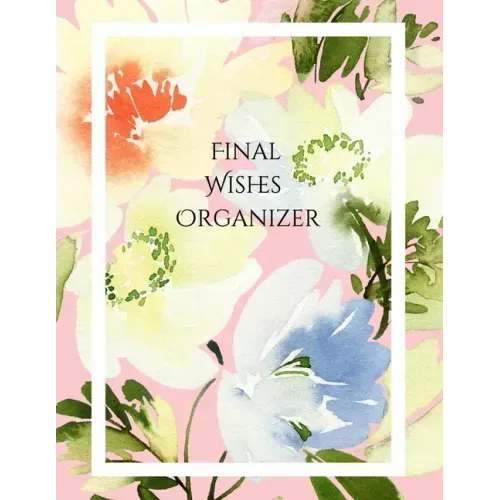 Final Wishes Organizer: Comprehensive Estate & Will Planning Workbook (Medical / DNR, Assets, Insurance, Legal, Loose Ends, Funeral Plan, Last