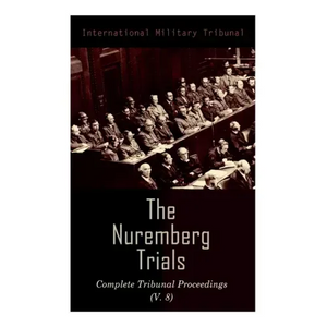 The Nuremberg Trials: Complete Tribunal Proceedings (V. 8): Trial Proceedings From 20 February 1946 to 7 March 1946 - Paperback