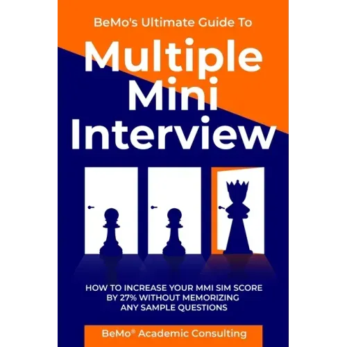 BeMo's Ultimate Guide to Multiple Mini Interview: How to Increase Your MMI Score by 27% without Memorizing any Sample Questions.