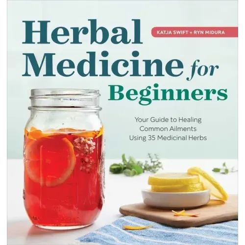 Herbal Medicine for Beginners: Your Guide to Healing Common Ailments with 35 Medicinal Herbs