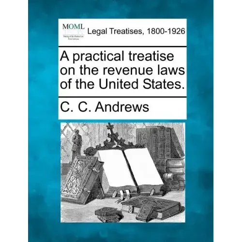 A Practical Treatise on the Revenue Laws of the United States.