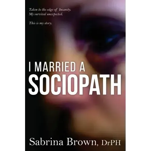 I Married a Sociopath: Taken to the Edge of Insanity, my Survival Unexpected