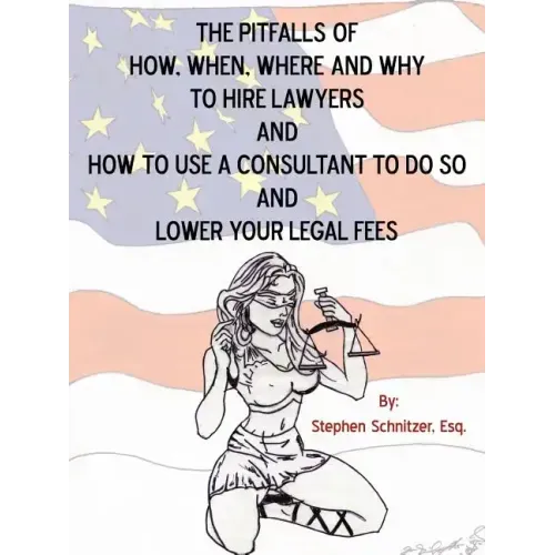 The Pitfalls of How, When, Where and Why To Hire Lawyers And How to Use A Consultant To Do So And Lower Your Legal Fees