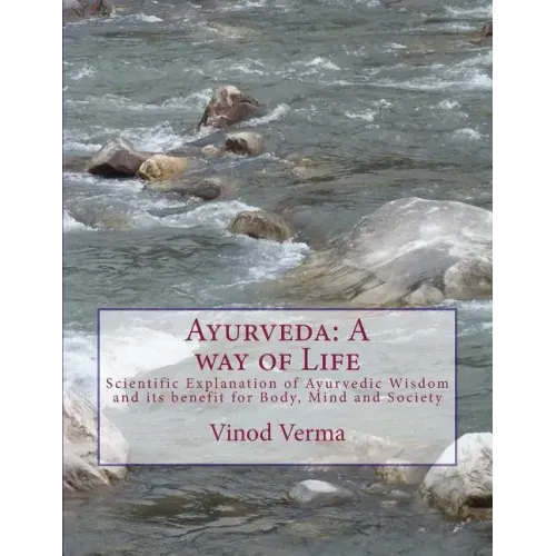 Ayurveda: A way of Life: Scientific Explanation of Ayurvedic Wisdom and its benefit for Body, Mind and Society
