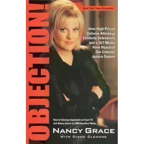 Objection!: How High-Priced Defense Attorneys, Celebrity Defendants, and a 24/7 Media Have Hijacked Our Criminal Justice System