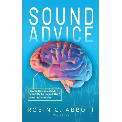 Sound Advice: How to Help Your Child with SPD, Autism and ADHD from the Inside Out