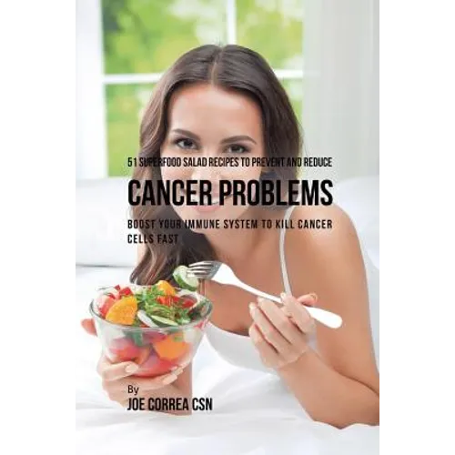 51 Superfood Salad Recipes to Prevent and Reduce Cancer Problems: Boost Your Immune System to Kill Cancer Cells Fast
