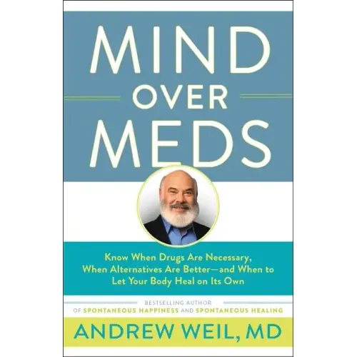 Mind Over Meds: Know When Drugs Are Necessary, When Alternatives Are Better - And When to Let Your Body Heal on Its Own