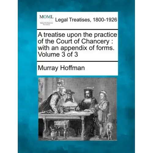 A Treatise Upon the Practice of the Court of Chancery: With an Appendix of Forms. Volume 3 of 3