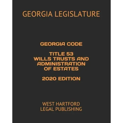 Georgia Code Title 53 Wills Trusts and Administration of Estates 2020 Edition: West Hartford Legal Publishing