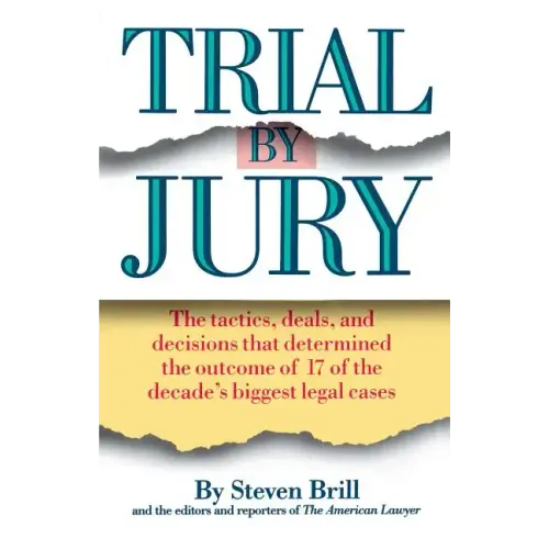Trial by Jury: The Tactics, Deals, and Decisions That Determined the Outcome of 17 of the Decade's Biggest Legal Cases