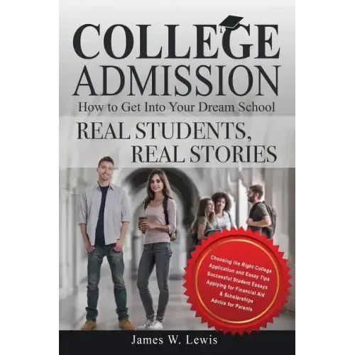 College Admission-How to Get Into Your Dream School: Real Students, Real Stories