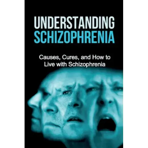 Understanding Schizophrenia: Causes, cures, and how to live with schizophrenia