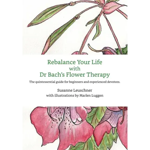 Rebalance Your Life with Dr. Bachs's Flower Therapy: The quintessential guide for beginners and experienced devotees