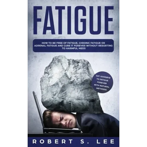 Fatigue: How to be Free of Fatigue, Chronic Fatigue or Adrenal Fatigue and Cure it Forever without Resorting to Harmful Meds