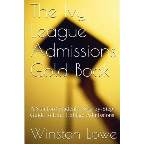The Ivy League Admissions Gold Book: A Stanford Student's Step-by-Step Guide to Elite College Admissions
