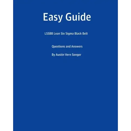 Easy Guide: Lssbb Lean Six SIGMA Black Belt: Questions and Answers