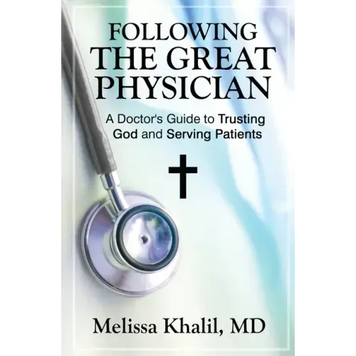 Following the Great Physician: A Doctor's Guide to Trusting God and Serving Patients
