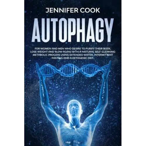 Autophagy: For Women and Men who Desire to Purify their Body, Lose Weight and Slow Aging with a Natural Self-Cleaning Metabolic P