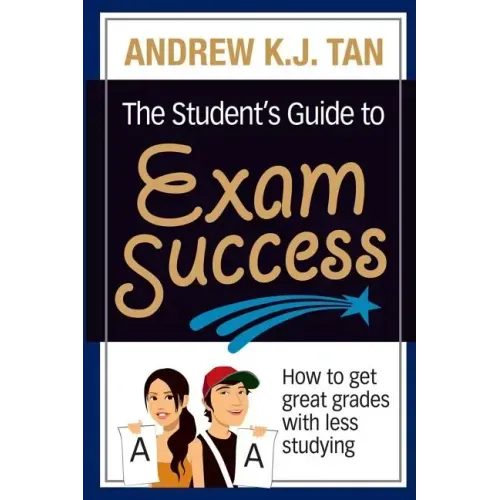 The Student's Guide to Exam Success: How to get great grades with less studying