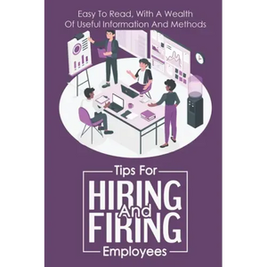 Tips For Hiring And Firing Employees: Easy To Read, With A Wealth Of Useful Information And Methods: Hire Slow - Paperback