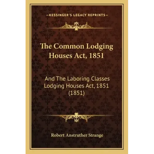 The Common Lodging Houses Act, 1851: And The Laboring Classes Lodging Houses Act, 1851 (1851)