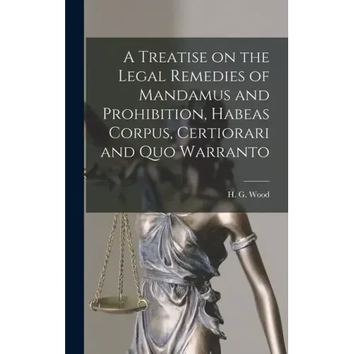 A Treatise on the Legal Remedies of Mandamus and Prohibition, Habeas Corpus, Certiorari and Quo Warranto