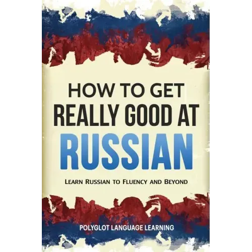How to Get Really Good at Russian: Learn Russian to Fluency and Beyond