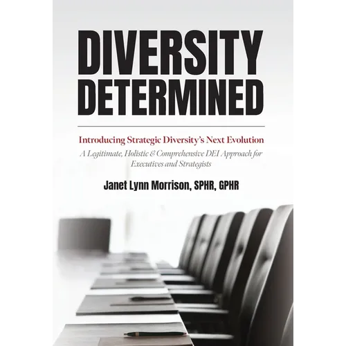 Diversity Determined: Introducing Strategic Diversity's Next Evolution - A Legitimate, Holistic, & Comprehensive DEI Approach for Executives