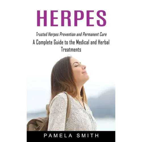 Herpes: Trusted Herpes Prevention and Permanent Cure (A Complete Guide to the Medical and Herbal Treatments)