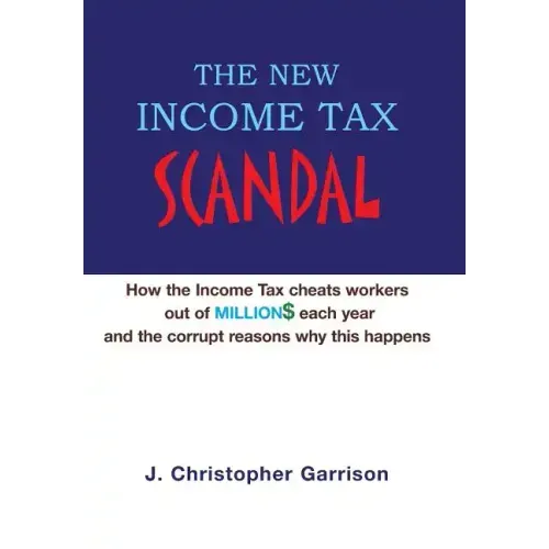 The New Income Tax Scandal: How the Income Tax cheats workers out of MILLION$ each year and the corrupt reasons why this happens