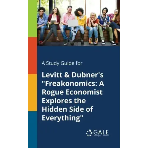 A Study Guide for Levitt & Dubner's "Freakonomics: A Rogue Economist Explores the Hidden Side of Everything"