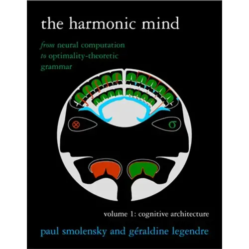 The Harmonic Mind, Volume 1: Cognitive Architecture: From Neural Computation to Optimality-Theoretic Grammar